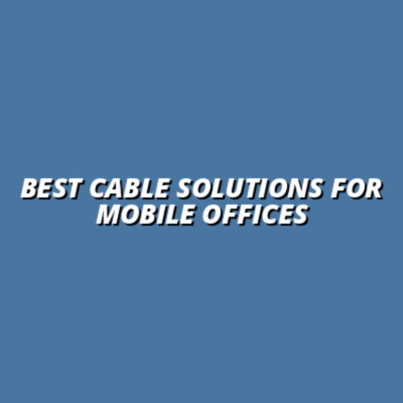 Best Cable Solutions for Mobile Offices